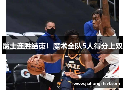 爵士连胜结束！魔术全队5人得分上双