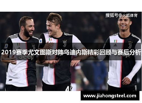 2019赛季尤文图斯对阵乌迪内斯精彩回顾与赛后分析