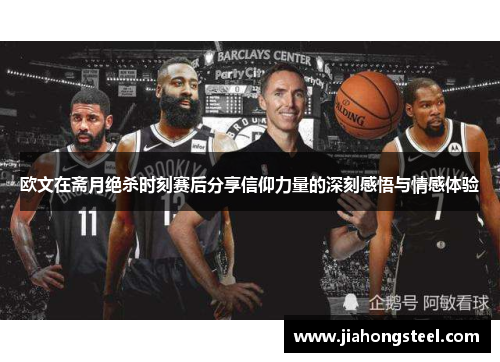欧文在斋月绝杀时刻赛后分享信仰力量的深刻感悟与情感体验