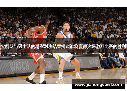 火箭队与勇士队的精彩对决结果揭晓谁将赢得这场激烈比赛的胜利