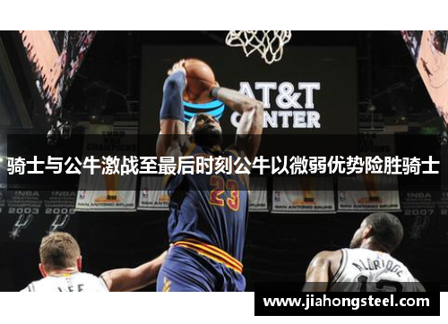 骑士与公牛激战至最后时刻公牛以微弱优势险胜骑士