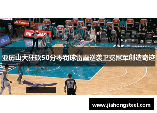 亚历山大狂砍50分零罚球雷霆逆袭卫冕冠军创造奇迹