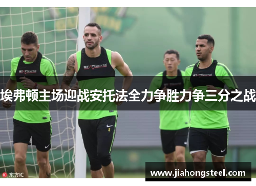 埃弗顿主场迎战安托法全力争胜力争三分之战
