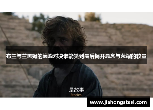 布兰与兰黑姆的巅峰对决谁能笑到最后揭开悬念与荣耀的较量