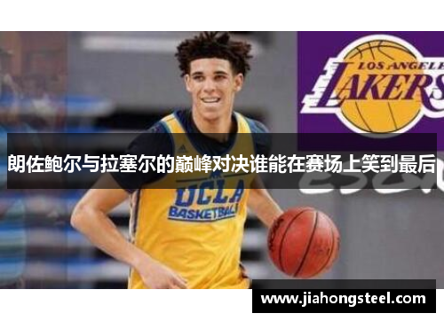 朗佐鲍尔与拉塞尔的巅峰对决谁能在赛场上笑到最后