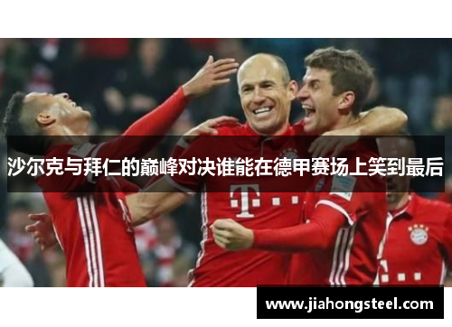 沙尔克与拜仁的巅峰对决谁能在德甲赛场上笑到最后
