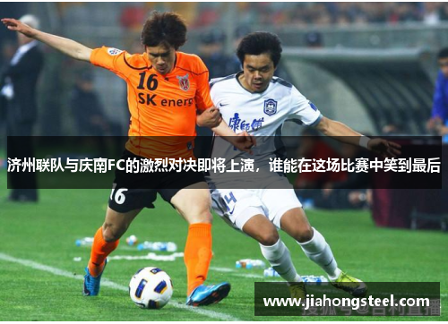 济州联队与庆南FC的激烈对决即将上演，谁能在这场比赛中笑到最后