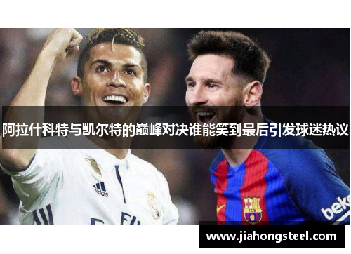 阿拉什科特与凯尔特的巅峰对决谁能笑到最后引发球迷热议
